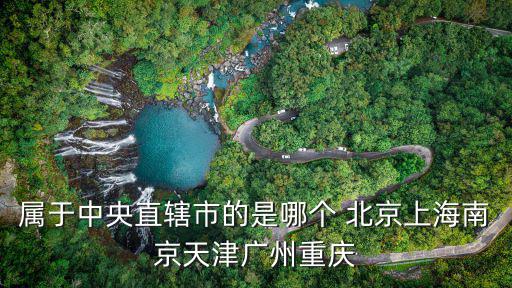 屬于中央直轄市的是哪個(gè) 北京上海南京天津廣州重慶