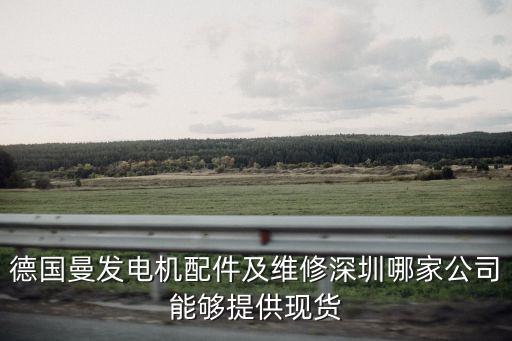 德國曼發電機配件及維修深圳哪家公司能夠提供現貨