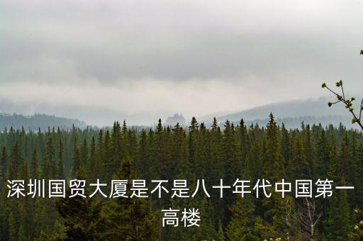 深圳國貿(mào)大廈是不是八十年代中國第一高樓