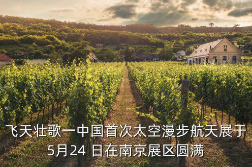 航天展，飛天壯歌一中國首次太空漫步航天展于5月24 日在南京展區圓滿