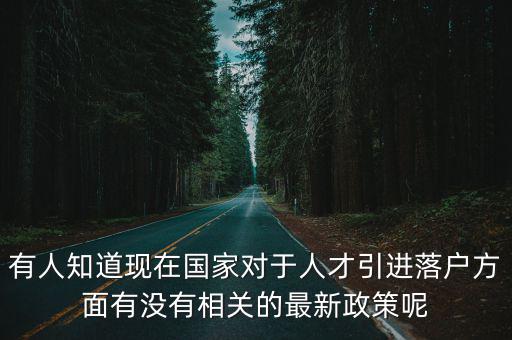 有人知道現在國家對于人才引進落戶方面有沒有相關的最新政策呢