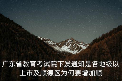 廣東省教育考試院下發通知是各地級以上市及順德區為何要增加順