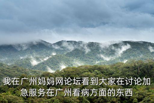 我在廣州媽媽網論壇看到大家在討論加急服務在廣州看病方面的東西