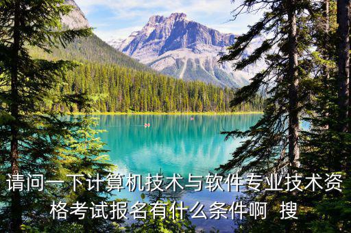 請(qǐng)問(wèn)一下計(jì)算機(jī)技術(shù)與軟件專業(yè)技術(shù)資格考試報(bào)名有什么條件啊  搜