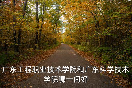 廣東工程職業(yè)技術(shù)學(xué)院和廣東科學(xué)技術(shù)學(xué)院哪一間好