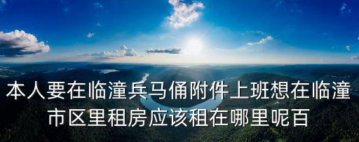 本人要在臨潼兵馬俑附件上班想在臨潼市區里租房應該租在哪里呢百