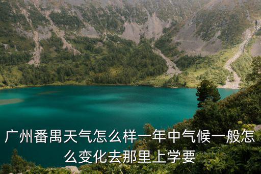 廣州番禺天氣怎么樣一年中氣候一般怎么變化去那里上學要