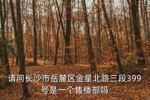 請(qǐng)問(wèn)長(zhǎng)沙市岳麓區(qū)金星北路三段399號(hào)是一個(gè)售樓部嗎