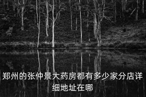 張仲景大藥房官網，鄭州的張仲景大藥房都有多少家分店詳細地址在哪