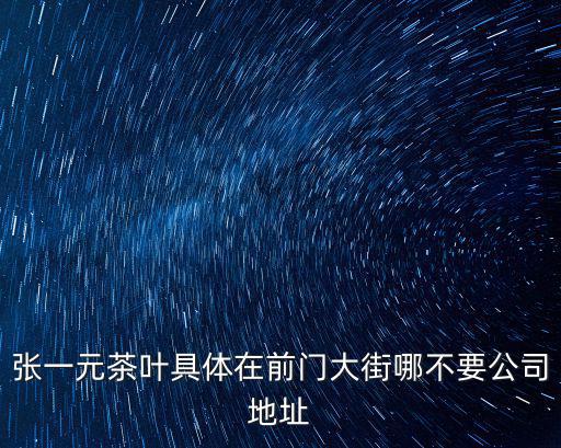 張一元茶葉具體在前門大街哪不要公司地址
