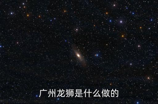 廣州龍獅是什么做的