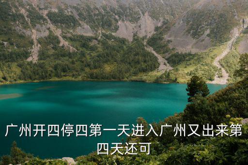廣州開四停四第一天進入廣州又出來第四天還可
