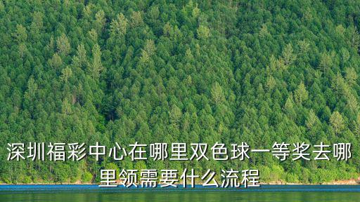 深圳福彩中心在哪里雙色球一等獎去哪里領(lǐng)需要什么流程