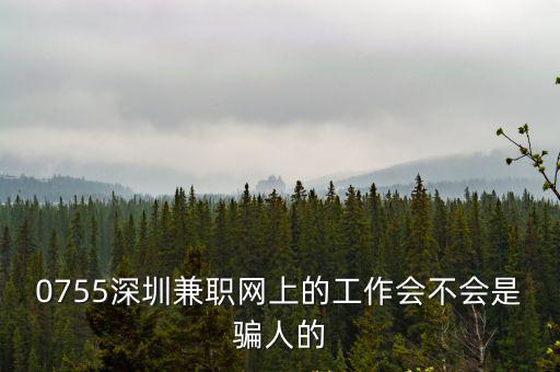 0755深圳兼職網上的工作會不會是騙人的