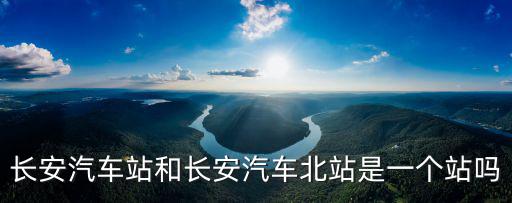 長安汽車站和長安汽車北站是一個站嗎