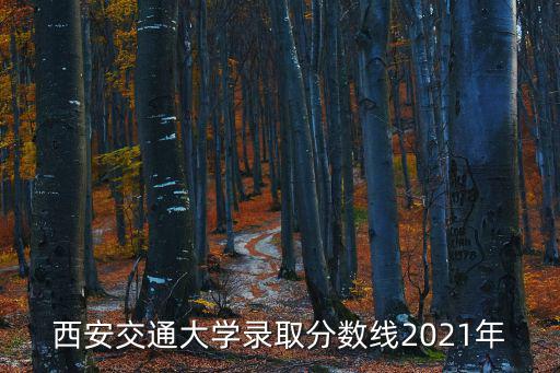 西安交通大學(xué)錄取分?jǐn)?shù)線2021年
