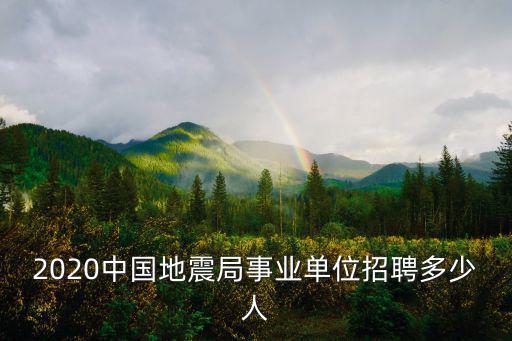 地震局招聘，2020中國地震局事業(yè)單位招聘多少人