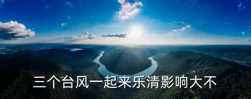 三個臺風一起來樂清影響大不