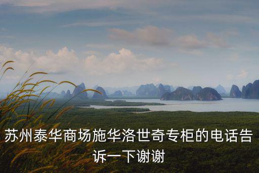 蘇州泰華商場施華洛世奇專柜的電話告訴一下謝謝