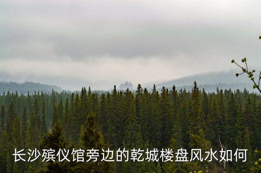 長沙殯儀館旁邊的乾城樓盤風(fēng)水如何