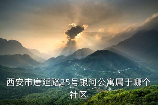 丈八溝街道，西安市唐延路25號銀河公寓屬于哪個社區
