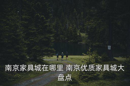 南京家具城在哪里 南京優(yōu)質(zhì)家具城大盤(pán)點(diǎn)