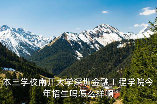 本三學校南開大學深圳金融工程學院今年招生嗎怎么樣啊