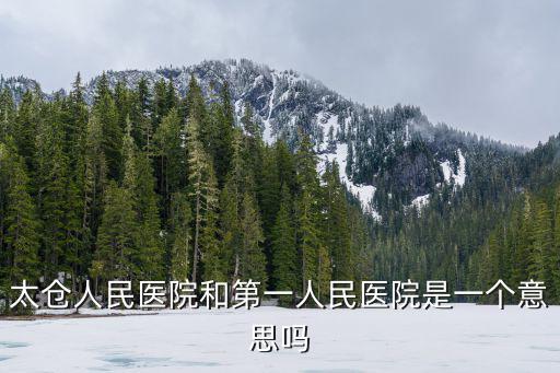 太倉人民醫院和第一人民醫院是一個意思嗎