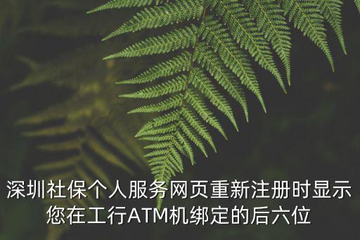 深圳社保個人服務網頁重新注冊時顯示您在工行ATM機綁定的后六位