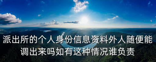 派出所的個人身份信息資料外人隨便能調出來嗎如有這種情況誰負責