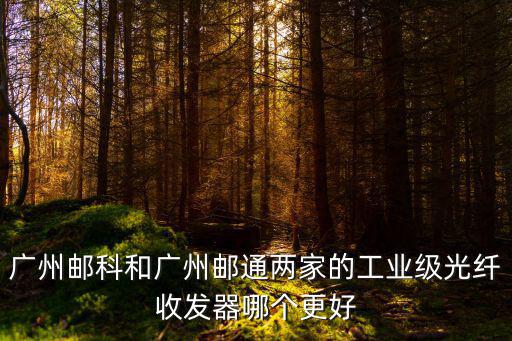 廣州郵科和廣州郵通兩家的工業級光纖收發器哪個更好