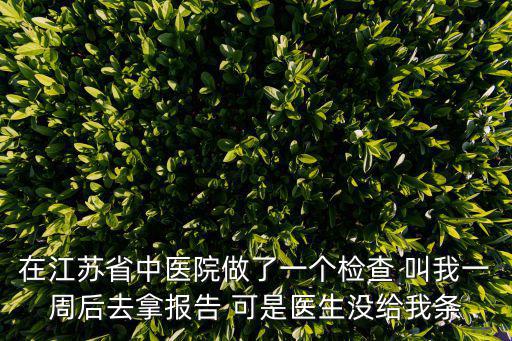 在江蘇省中醫院做了一個檢查 叫我一周后去拿報告 可是醫生沒給我條