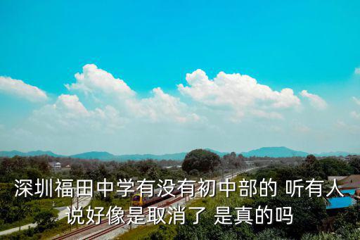 深圳福田中學有沒有初中部的 聽有人說好像是取消了 是真的嗎