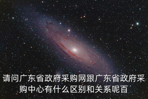 請問廣東省政府采購網跟廣東省政府采購中心有什么區別和關系呢百