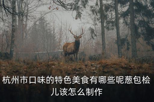 杭州市口味的特色美食有哪些呢蔥包檜兒該怎么制作