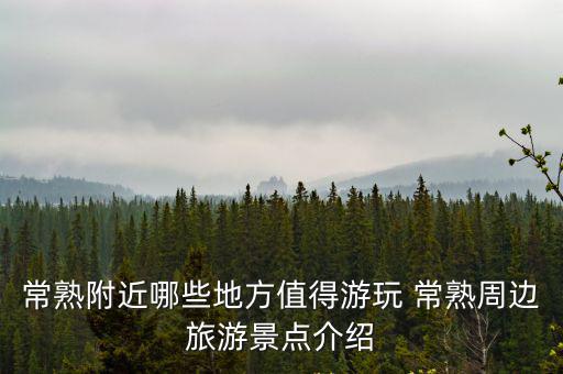 常熟附近哪些地方值得游玩 常熟周邊旅游景點(diǎn)介紹