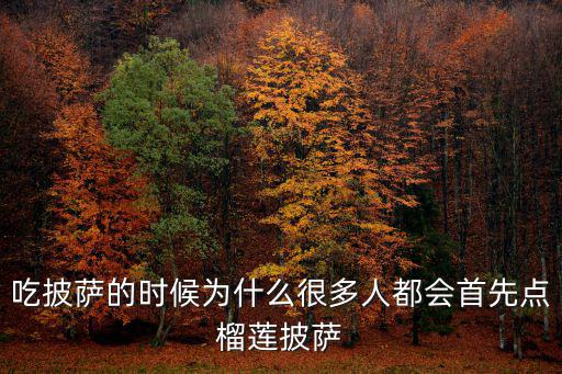 吃披薩的時(shí)候?yàn)槭裁春芏嗳硕紩?huì)首先點(diǎn)榴蓮披薩