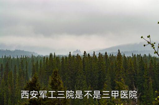 西安軍工三院是不是三甲醫院