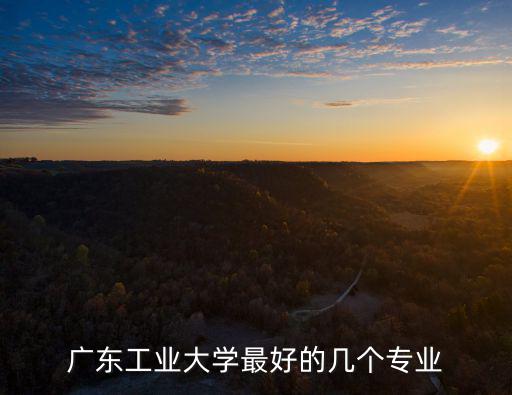 廣東工業(yè)大學(xué)最好的幾個(gè)專業(yè)