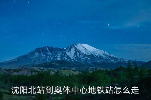 奧體中心地鐵站，沈陽北站到奧體中心地鐵站怎么走