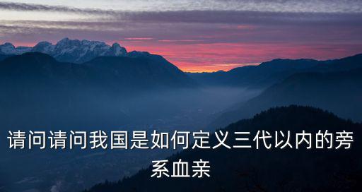 請問請問我國是如何定義三代以內的旁系血親