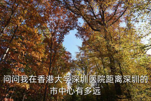 問問我在香港大學(xué)深圳醫(yī)院距離深圳的市中心有多遠(yuǎn)