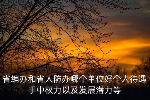 廣東省編辦，省編辦和省人防辦哪個單位好個人待遇手中權力以及發展潛力等