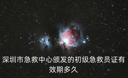 深圳市急救中心頒發的初級急救員證有效期多久