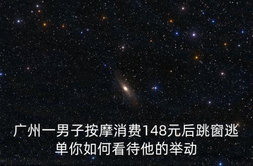 廣州一男子按摩消費(fèi)148元后跳窗逃單你如何看待他的舉動(dòng)