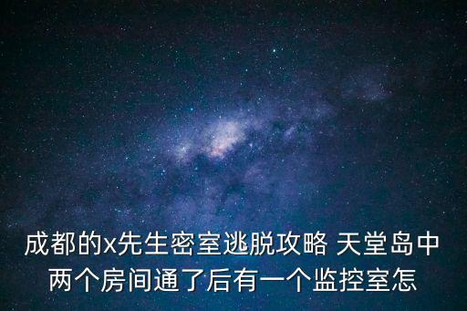成都的x先生密室逃脫攻略 天堂島中兩個房間通了后有一個監控室怎