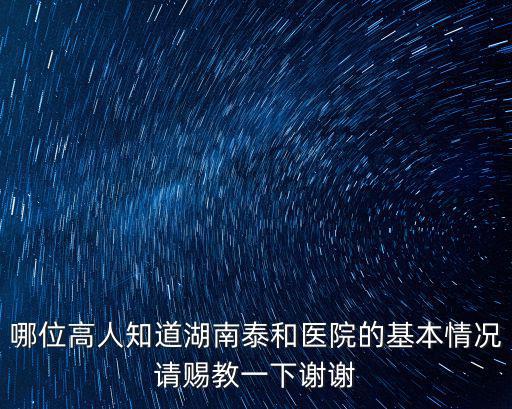 哪位高人知道湖南泰和醫(yī)院的基本情況請賜教一下謝謝