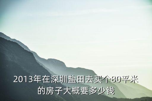 2013年在深圳鹽田去買個(gè)80平米的房子大概要多少錢