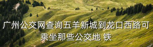 廣州公交網查詢五羊新城到龍口西路可乘坐那些公交地 鐵