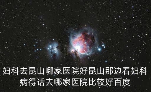婦科去昆山哪家醫(yī)院好昆山那邊看婦科病得話去哪家醫(yī)院比較好百度